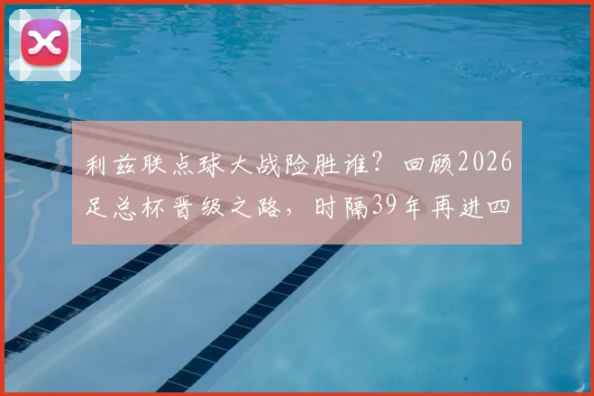 利兹联点球大战险胜谁？回顾2026足总杯晋级之路，时隔39年再进四强全记录