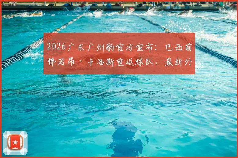 2026广东广州豹官方宣布：巴西前锋若昂·卡洛斯重返球队，最新外援名单及球员数据解析