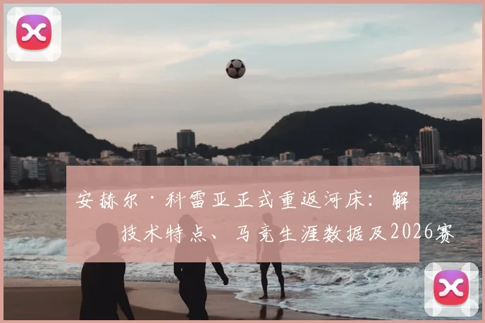 安赫尔·科雷亚正式重返河床：解析技术特点、马竞生涯数据及2026赛季河床阵容展望