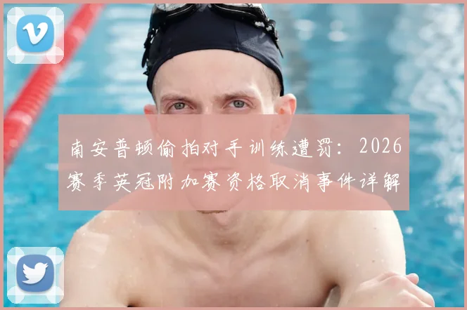 南安普顿偷拍对手训练遭罚:2026赛季英冠附加赛资格取消事件详解与后续球队影响分析