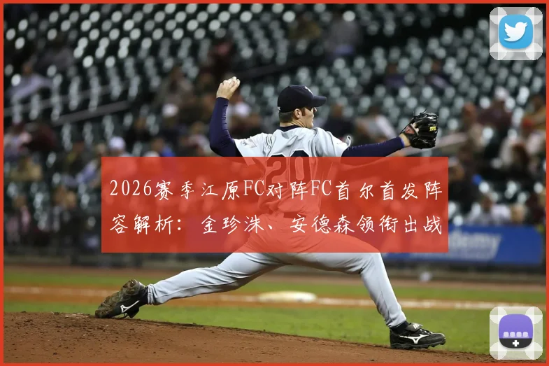 2026赛季江原FC对阵FC首尔首发阵容解析：金珍洙、安德森领衔出战，核心前锋克里马拉确认缺阵