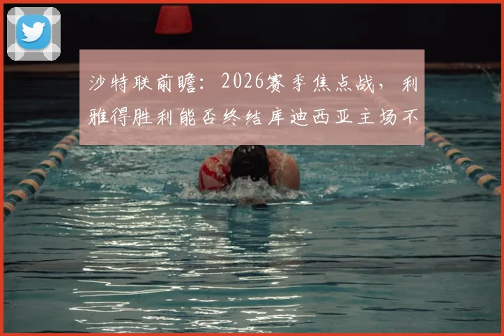 沙特联前瞻：2026赛季焦点战，利雅得胜利能否终结库迪西亚主场不败金身？