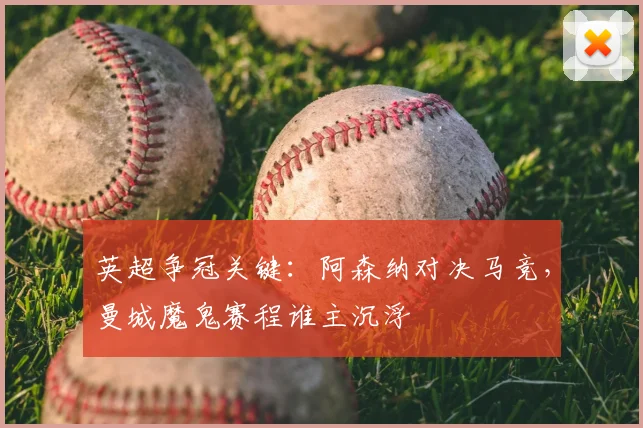 英超争冠关键：阿森纳对决马竞，曼城魔鬼赛程谁主沉浮