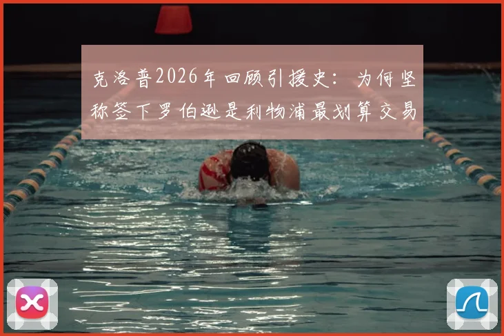 克洛普2026年回顾引援史：为何坚称签下罗伯逊是利物浦最划算交易，揭秘其巅峰期统治力