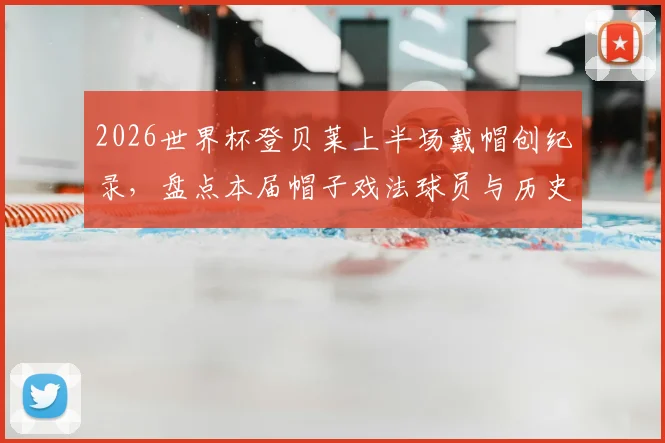 2026世界杯登贝莱上半场戴帽创纪录，盘点本届帽子戏法球员与历史最快进球榜