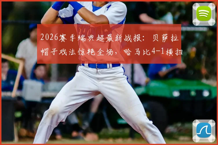 2026赛季瑞典超最新战报：贝萨拉帽子戏法惊艳全场，哈马比4-1横扫马尔默，林德锦上添花