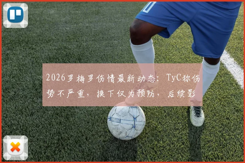 2026罗梅罗伤情最新动态：TyC称伤势不严重，换下仅为预防，后续影响几何？