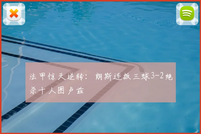 法甲惊天逆转：朗斯连扳三球3-2绝杀十人图卢兹