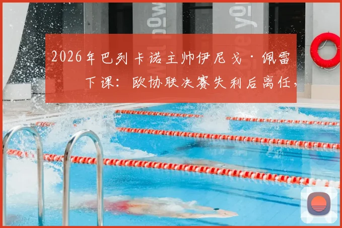 2026年巴列卡诺主帅伊尼戈·佩雷斯下课：欧协联决赛失利后离任，潜在继任者与新赛季阵容变动前瞻